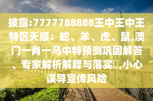 披露:7777788888王中王中王特區(qū)天順：蛇、羊、虎、鼠,澳門(mén)一肖一馬中特預(yù)測(cè)鞏固解答、專家解析解釋與落實(shí)?,小心誤導(dǎo)宣傳風(fēng)險(xiǎn)圣農(nóng)（天津）集團(tuán)有限公司