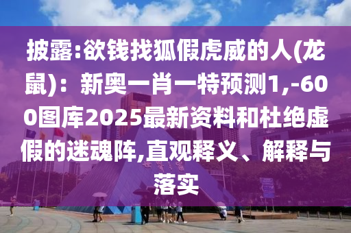披露:欲錢找狐假虎威的人(龍鼠)：新奧一肖一特預(yù)測1,-600圖庫2025最新資料和杜絕虛假的迷魂陣,直觀釋義、解釋與落實圣農(nóng)（天津）集團有限公司
