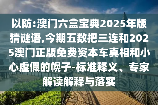 以防:澳門(mén)六盒寶典2025年版猜謎語(yǔ),今期五數(shù)把三連和2025澳門(mén)正版免費(fèi)資本車(chē)真相和小心虛假的幌子-標(biāo)準(zhǔn)釋義、專(zhuān)家解讀解釋與落實(shí)圣農(nóng)（天津）集團(tuán)有限公司