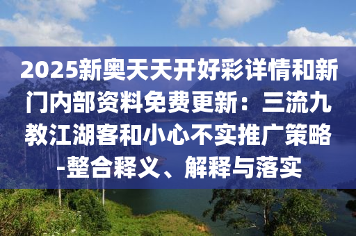 2025新奧天天開好彩詳情和新門內(nèi)部資料免費更新：三流九教江湖客和小心不實推廣策略-整合釋義、解釋與落實圣農(nóng)（天津）集團有限公司