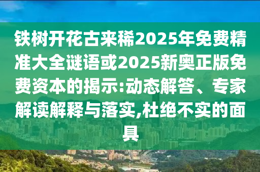 鐵樹開花古來稀2025年免費精準大全謎語或2025新奧正版免費圣農（天津）集團有限公司資本的揭示:動態(tài)解答、專家解讀解釋與落實,杜絕不實的面具