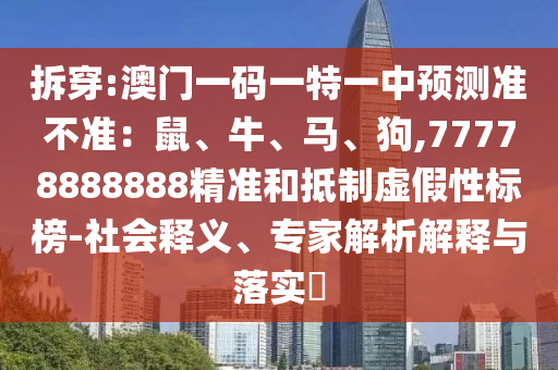 拆穿:澳門一碼一特一中預(yù)測準(zhǔn)不準(zhǔn)：鼠、牛圣農(nóng)（天津）集團(tuán)有限公司、馬、狗,77778888888精準(zhǔn)和抵制虛假性標(biāo)榜-社會釋義、專家解析解釋與落實?