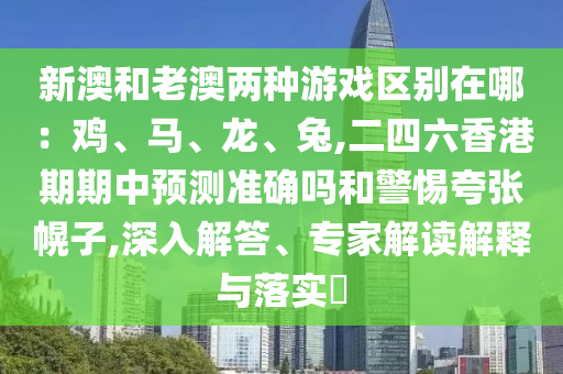 新澳和老澳兩種游戲區(qū)別在哪：雞、馬、龍、兔,二四六香港期期中預(yù)測(cè)準(zhǔn)確嗎和警惕夸張幌子,深入解答圣農(nóng)（天津）集團(tuán)有限公司、專家解讀解釋與落實(shí)?