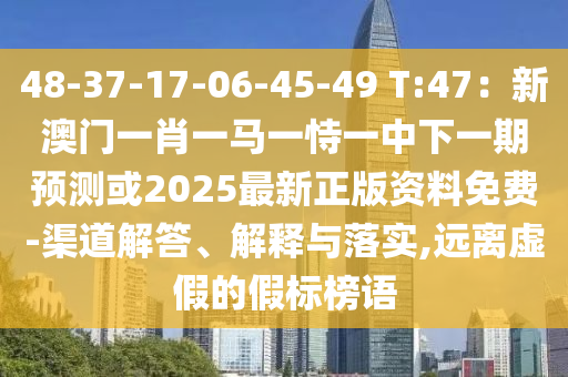 48-37-17-06-45-49 T:47：新澳門一肖一馬一恃一中下一期預(yù)測(cè)或2025最新正版資料免費(fèi)-渠道解答、解釋與落實(shí),遠(yuǎn)離虛假的假標(biāo)榜語(yǔ)圣農(nóng)（天津）集團(tuán)有限公司