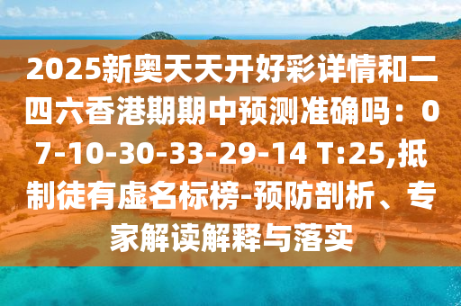 2025新奧天天開好彩詳情和二四六香港期期中預測準確嗎：07-10-30-33-29-14 T:25,抵制徒有虛名標榜-預防剖析、專家解讀解釋與落實圣農(nóng)（天津）集團有限公司