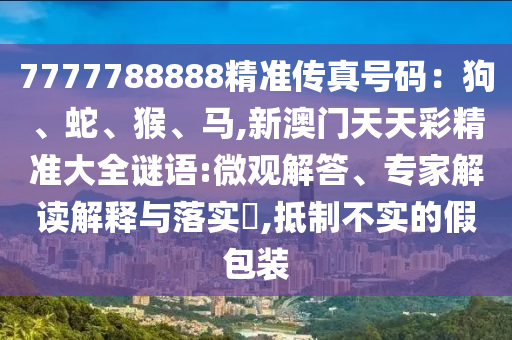 7777788888精準(zhǔn)傳真號碼：狗、蛇、猴、馬,新澳門天天彩精準(zhǔn)大全謎語:微觀解答、專家解讀解釋與落實?,抵制不實的假包裝圣農(nóng)（天津）集團有限公司