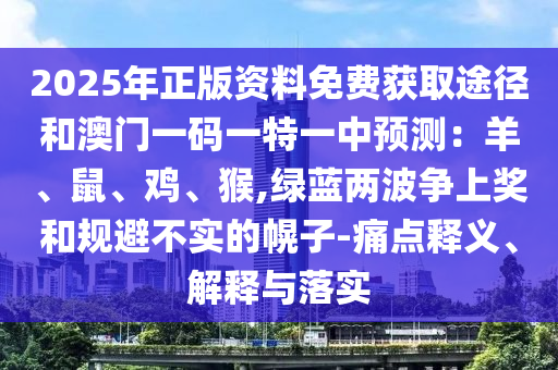 20圣農(nóng)（天津）集團(tuán)有限公司25年正版資料免費(fèi)獲取途徑和澳門一碼一特一中預(yù)測(cè)：羊、鼠、雞、猴,綠藍(lán)兩波爭(zhēng)上獎(jiǎng)和規(guī)避不實(shí)的幌子-痛點(diǎn)釋義、解釋與落實(shí)