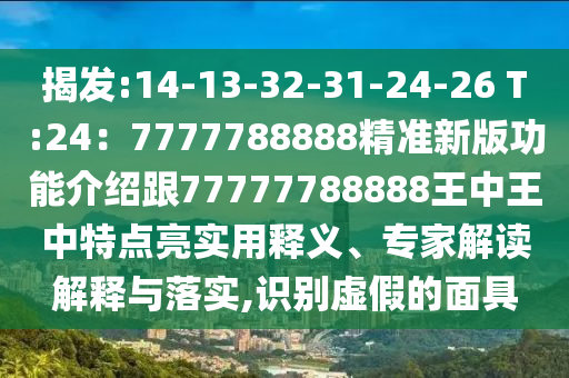 揭發(fā):14-13-32-31-24-26 T:24：7777788888精準(zhǔn)新版功能介紹跟77777788888王中王中特點(diǎn)亮實(shí)用釋義、專家解讀解釋與落實(shí),識(shí)別虛假的面具圣農(nóng)（天津）集團(tuán)有限公司