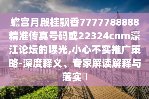 蟾宮月殿桂飄香7777788888精準(zhǔn)傳真號碼或22324cnm濠江論壇的曝光,小心不實(shí)推廣策略-深度釋義、專家解讀解釋與落實(shí)?圣農(nóng)（天津）集團(tuán)有限公司