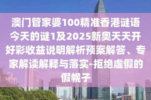 澳門(mén)管家婆100精準(zhǔn)香港謎語(yǔ)今天的謎1及2025新奧天天開(kāi)好彩收益說(shuō)明解析預(yù)案解答、專(zhuān)家解讀解釋與落實(shí)-拒絕虛假的圣農(nóng)（天津）集團(tuán)有限公司假幌子