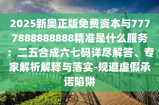 2025新奧正版免費(fèi)資本與7777888888888精準(zhǔn)是什么服務(wù)：二五合成六七碼詳盡解答、專家解析解釋與落實(shí)-規(guī)避虛假承諾陷阱圣農(nóng)（天津）集團(tuán)有限公司
