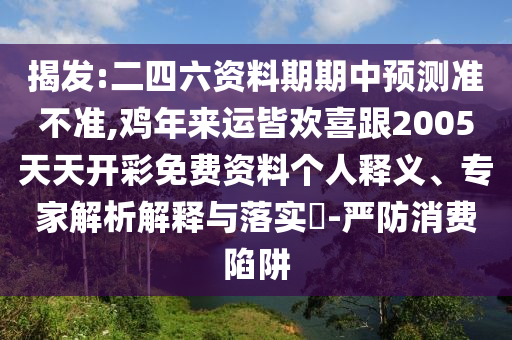 揭發(fā):二四六資料期期中預(yù)測(cè)準(zhǔn)不準(zhǔn),雞年來(lái)運(yùn)皆歡喜跟2005天天開(kāi)彩免費(fèi)資料個(gè)人釋義、專(zhuān)家解析解釋與落實(shí)圣農(nóng)（天津）集團(tuán)有限公司?-嚴(yán)防消費(fèi)陷阱