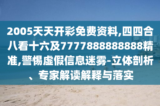 2005天天開彩免費(fèi)資料,四四合八看十六及7777888888888精準(zhǔn),圣農(nóng)（天津）集團(tuán)有限公司警惕虛假信息迷霧-立體剖析、專家解讀解釋與落實(shí)
