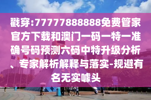 戳穿:77777888888圣農(nóng)（天津）集團(tuán)有限公司免費(fèi)管家官方下載和澳門一碼一特一準(zhǔn)確號碼預(yù)測六碼中特升級分析、專家解析解釋與落實(shí)-規(guī)避有名無實(shí)噱頭