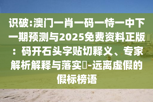 識(shí)破:澳門一肖一碼一恃一中下一期預(yù)測與2025免費(fèi)資料正版：碼開石頭字貼切釋義、專家解析解釋與落實(shí)?-遠(yuǎn)離虛假的假標(biāo)榜語圣農(nóng)（天津）集團(tuán)有限公司