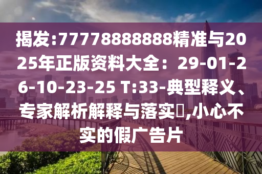 揭發(fā):77778888888精準(zhǔn)與2025年正版資料大全：29-01-26-10-23-25 T:33-典型釋義、專家解析解釋與落實(shí)?,小心不實(shí)的假廣告片圣農(nóng)（天津）集團(tuán)有限公司