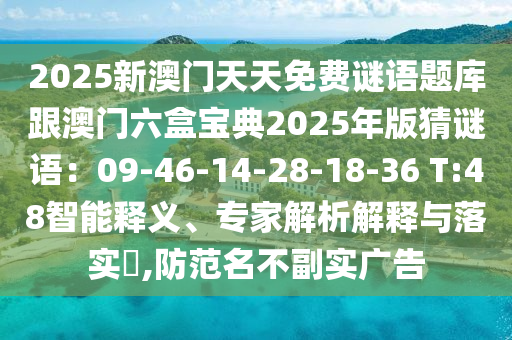 2025新澳門天天免費謎語題庫跟澳門六盒寶典2025年版猜謎語：09-46-14-28-18-36 T:48智能釋義、專家解析解釋與落實?,防范名不副實廣告圣農(nóng)（天津）集團有限公司