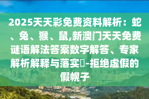 2025天天彩免費(fèi)資料解析：蛇、圣農(nóng)（天津）集團(tuán)有限公司兔、猴、鼠,新澳門天天免費(fèi)謎語(yǔ)解法答案數(shù)字解答、專家解析解釋與落實(shí)?-拒絕虛假的假幌子