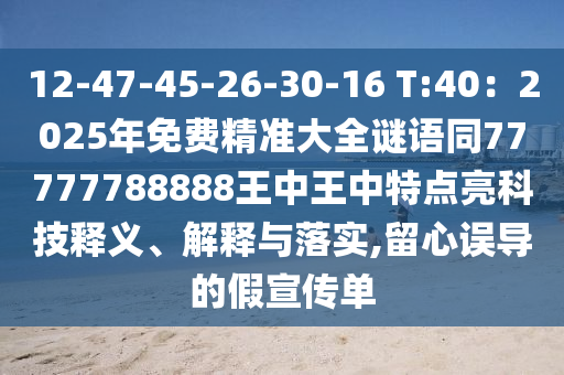 12-47-45-26-30-16 T:40：2025年免費(fèi)精準(zhǔn)大全謎語(yǔ)同77777788888王中王中特點(diǎn)亮科技釋義、解釋與落實(shí),留心誤導(dǎo)的假宣傳單圣農(nóng)（天津）集團(tuán)有限公司