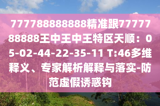 777788888888精準(zhǔn)跟7777788888王中王中王特區(qū)圣農(nóng)（天津）集團(tuán)有限公司天順：05-02-44-22-35-11 T:46多維釋義、專家解析解釋與落實(shí)-防范虛假誘惑鉤