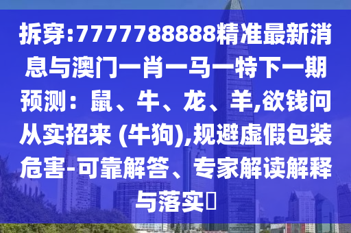 拆穿:7777788888精準(zhǔn)最新消息與澳門(mén)一肖一馬一特下一期預(yù)測(cè)：鼠、牛、龍、羊,欲錢(qián)問(wèn)從實(shí)招來(lái) (牛狗),規(guī)避虛假包裝圣農(nóng)（天津）集團(tuán)有限公司危害-可靠解答、專(zhuān)家解讀解釋與落實(shí)?