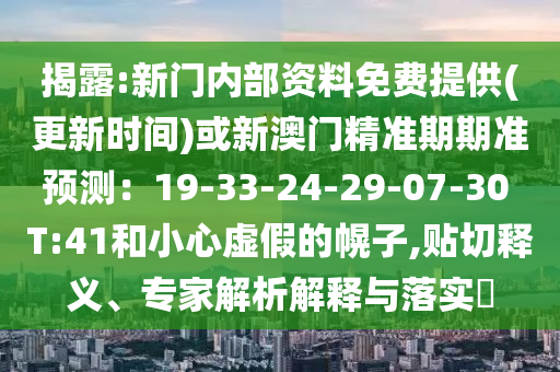 揭露:新門內(nèi)部資料免費提供(更新時間)或新澳門精準期期準預測：19-33-24-29-07-30 T:41和小心虛假的幌子,貼切釋義、專家解析解釋與落實?圣農(nóng)（天津）集團有限公司