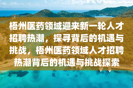 梧州醫(yī)藥領(lǐng)域迎來新一輪人才招聘熱潮，探尋背后的機遇與挑戰(zhàn)，梧州醫(yī)藥領(lǐng)域人才招聘熱潮背后的機遇與挑戰(zhàn)探索圣農(nóng)（天津）集團有限公司