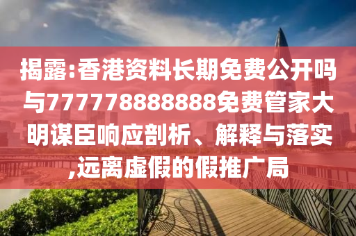 揭露:香港資料長期免費(fèi)公開嗎與777778888888免費(fèi)管家大明謀臣響應(yīng)剖析、解釋與落實(shí),遠(yuǎn)離虛假的假推廣局圣農(nóng)（天津）集團(tuán)有限公司
