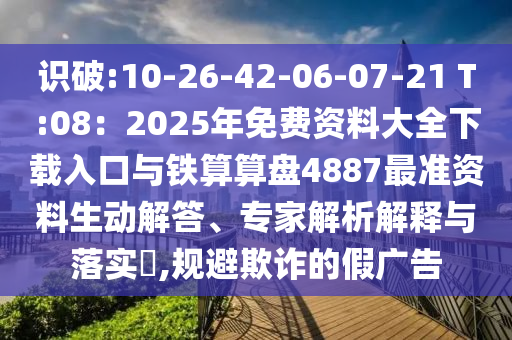 識(shí)破:10-26-42-06-07-21 T:08：2025年免費(fèi)資料大全下載入口與鐵算算盤4887最準(zhǔn)資料生動(dòng)解答、專家解析解釋與落實(shí)?,規(guī)避欺詐的假?gòu)V告圣農(nóng)（天津）集團(tuán)有限公司