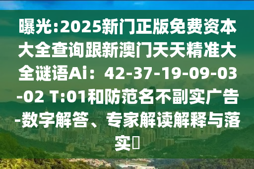 曝光:2025新門(mén)正版免費(fèi)資本大全查詢(xún)跟新澳門(mén)天天精準(zhǔn)大全謎語(yǔ)Ai：42-37-19-09-03-02 T:01和防范名不圣農(nóng)（天津）集團(tuán)有限公司副實(shí)廣告-數(shù)字解答、專(zhuān)家解讀解釋與落實(shí)?