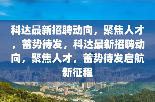 科達(dá)最新招聘動(dòng)向，聚焦人才，蓄勢(shì)待發(fā)，科達(dá)最新招聘動(dòng)向，聚焦人才，蓄勢(shì)待發(fā)啟航新征程圣農(nóng)（天津）集團(tuán)有限公司