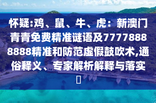 懷疑:雞、鼠、牛、虎：新澳門青青免費精準謎語及77778888888精準和防范虛假鼓吹術,通俗釋義、專家解析解釋與落實?圣農(nóng)（天津）集團有限公司