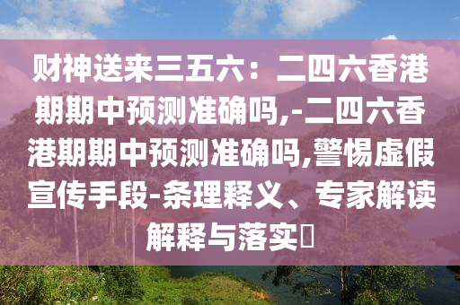財神送來三五六：二四六香港期期中預(yù)測準(zhǔn)確嗎,-二四六香港期期中預(yù)測準(zhǔn)確嗎,警惕虛假宣傳手段-條理釋義、專家解讀解釋與落實?圣農(nóng)（天津）集團有限公司