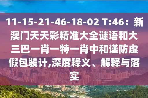 11-15-21-46圣農(nóng)（天津）集團有限公司-18-02 T:46：新澳門天天彩精準大全謎語和大三巴一肖一特一肖中和謹防虛假包裝計,深度釋義、解釋與落實