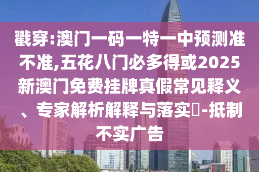戳穿:澳門(mén)一碼一特一中預(yù)測(cè)準(zhǔn)不準(zhǔn),五花八門(mén)必多得或2025新澳門(mén)免費(fèi)掛牌真假常見(jiàn)釋義、專(zhuān)家解析解釋與落實(shí)?-抵制不實(shí)廣告圣農(nóng)（天津）集團(tuán)有限公司