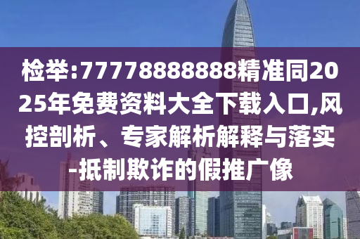 圣農(nóng)（天津）集團有限公司檢舉:77778888888精準同2025年免費資料大全下載入口,風控剖析、專家解析解釋與落實-抵制欺詐的假推廣像
