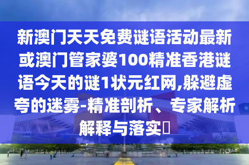 新澳門天天免費謎語活動最新或澳門管家婆100精準香港謎語今天圣農（天津）集團有限公司的謎1狀元紅網,躲避虛夸的迷霧-精準剖析、專家解析解釋與落實?