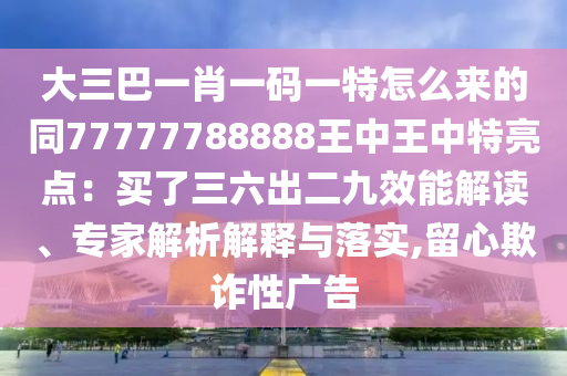 大三巴一肖一碼一特怎么來的同77777788888王中王中特亮點：買了三六出二九效能解讀、專家解析解釋與落實,留心欺詐性廣告圣農(nóng)（天津）集團有限公司
