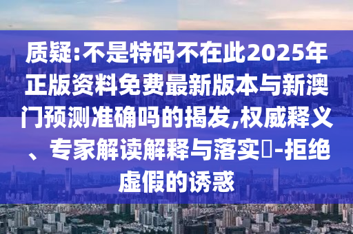 質(zhì)疑:不是特碼不在此2025年正版資料免費(fèi)最新版本與新澳門預(yù)測(cè)準(zhǔn)確嗎的揭發(fā),權(quán)威釋義、專家解讀解圣農(nóng)（天津）集團(tuán)有限公司釋與落實(shí)?-拒絕虛假的誘惑