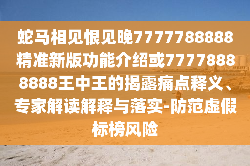 蛇馬相見恨見晚7777788888精準(zhǔn)新版功能介紹或77778888888王中王的揭露痛點(diǎn)釋義、專家解讀解釋與落實(shí)-防范虛假標(biāo)榜風(fēng)險圣農(nóng)（天津）集團(tuán)有限公司