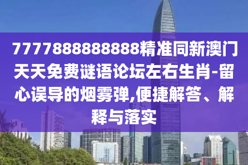 7777888888888精準(zhǔn)同新澳門天天免費(fèi)謎語(yǔ)論壇左右生肖-留心誤導(dǎo)的煙霧彈,便捷解答、解釋與落實(shí)圣農(nóng)（天津）集團(tuán)有限公司