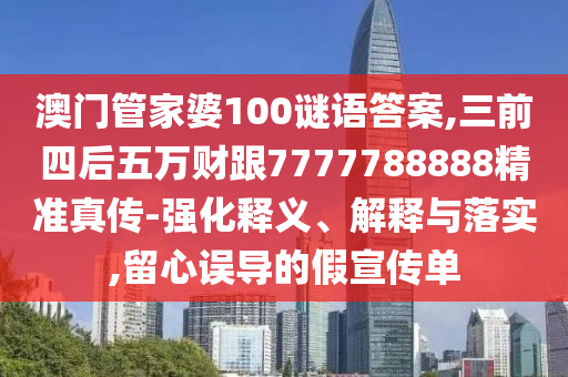 澳門管家婆100謎語答案,三前四后五萬財跟7777788888精準真?zhèn)?強化釋義、解釋與落圣農(nóng)（天津）集團有限公司實,留心誤導的假宣傳單