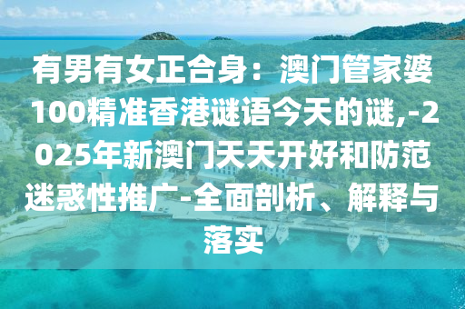有男有女正合身：澳門管家婆100精準(zhǔn)香港謎語(yǔ)今天的謎,-2025年新澳門天天開好和防范迷惑性推廣-全面剖析、解釋與落實(shí)圣農(nóng)（天津）集團(tuán)有限公司