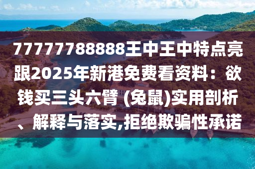 77777788888王中王中特點(diǎn)亮跟2025年新港免費(fèi)看資料：欲錢買三頭六臂 (兔鼠)實(shí)用剖析圣農(nóng)（天津）集團(tuán)有限公司、解釋與落實(shí),拒絕欺騙性承諾