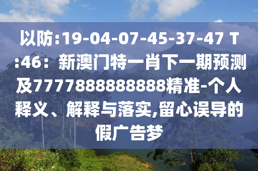 以防:19-04-07-45-37-47 T:46：新澳門特一肖下一期預(yù)測(cè)及7777888888888精準(zhǔn)-個(gè)人釋義、解釋與落實(shí),留心誤導(dǎo)的假?gòu)V告夢(mèng)圣農(nóng)（天津）集團(tuán)有限公司