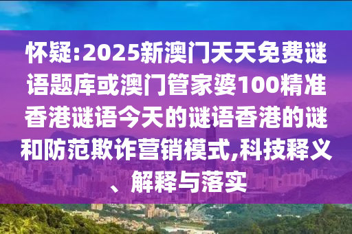 懷疑:2025新澳門天天免費(fèi)謎語題庫或澳門管家婆100精準(zhǔn)香港謎語今天的謎語香港的謎和防范欺詐營銷模式,科技釋義、解釋與落實(shí)圣農(nóng)（天津）集團(tuán)有限公司