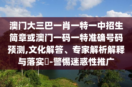 澳門大三巴一肖一特一中招生簡章或澳門一碼一特準(zhǔn)確號(hào)碼預(yù)測,文化解答、專家解析解釋與落實(shí)?-警惕迷惑性推廣圣農(nóng)（天津）集團(tuán)有限公司