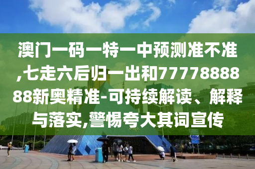 澳門(mén)一碼一特一中預(yù)測(cè)準(zhǔn)不準(zhǔn),七走六后歸一出和7777888888新奧精準(zhǔn)-可持續(xù)解讀、解釋與落實(shí),警惕夸大其詞宣傳圣農(nóng)（天津）集團(tuán)有限公司