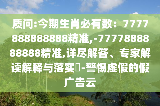 質問:今期生肖必有數：7777888888888精準,-7777888888888精準,詳盡解答、專家解讀解釋圣農（天津）集團有限公司與落實?-警惕虛假的假廣告云