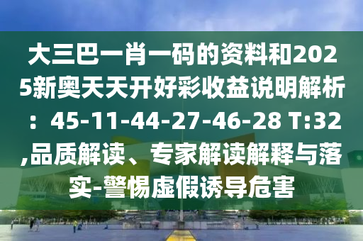 大三巴一肖一碼的資料和圣農(nóng)（天津）集團(tuán)有限公司2025新奧天天開(kāi)好彩收益說(shuō)明解析：45-11-44-27-46-28 T:32,品質(zhì)解讀、專家解讀解釋與落實(shí)-警惕虛假誘導(dǎo)危害